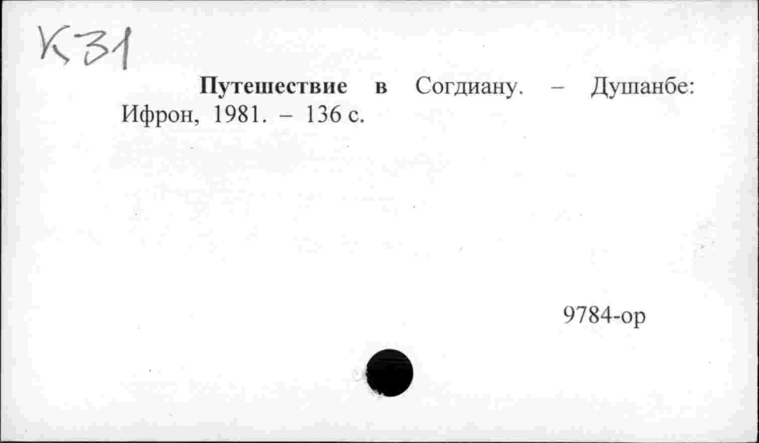 ﻿Путешествие в Согдиану. - Душанбе: Ифрон, 1981. - 136 с.
9784-ор